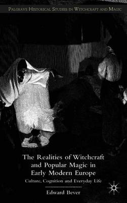 The Realities of Witchcraft and Popular Magic in Early Modern Europe: Culture, Cognition, and Everyday Life - Bever, E