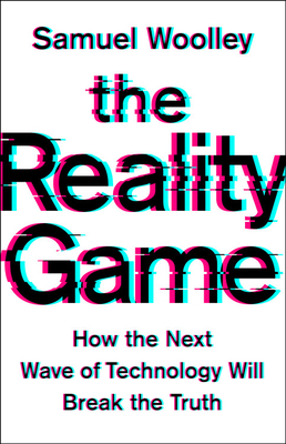 The Reality Game: How the Next Wave of Technology Will Break the Truth - Woolley, Samuel