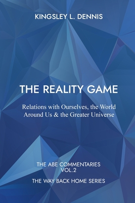 The Reality Game: Relations with Ourselves, the World Around Us & the Greater Universe - Dennis, Kingsley L
