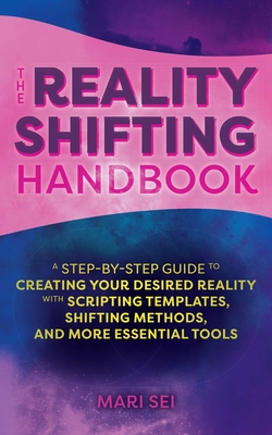 The Reality Shifting Handbook: A Step-By-Step Guide to Creating Your Desired Reality with Scripting Templates, Shifting Methods, and More Essential Tools - Sei, Mari