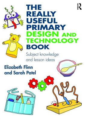 The Really Useful Primary Design and Technology Book: Subject knowledge and lesson ideas - Flinn, Elizabeth, and Patel, Sarah