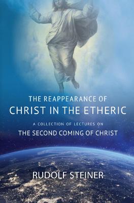 THE REAPPEARANCE OF CHRIST IN THE ETHERIC: A COLLECTION OF LECTURES ON THE SECOND COMING OF CHRIST - Steiner, Rudolf, and Usher, Stephen E. (Introduction by)