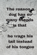 The reason a dog has so many friends is that he wags his tail instead of his tongue: Notebook with a nice dog quote cover - 124 pages - 6x9 - wide ruled paper. Please read discribtion