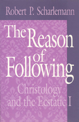 The Reason of Following: Christology and the Ecstatic I - Scharlemann, Robert P