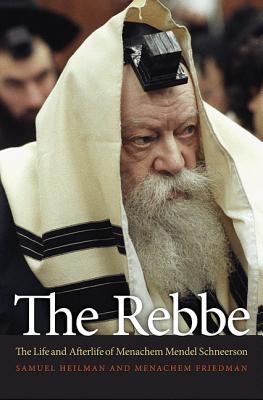 The Rebbe: The Life and Afterlife of Menachem Mendel Schneerson - Heilman, Samuel, and Friedman, Menachem