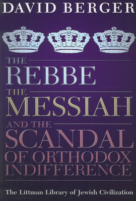 The Rebbe, the Messiah, and the Scandal of Orthodox Indifference: With a New Introduction - Berger, David