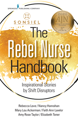 The Rebel Nurse Handbook: Inspirational Stories by Shift Disruptors - Love, Rebecca, RN, Bs, Msn (Editor), and Hanrahan, Nancy, PhD, RN, Faan (Editor), and Ackerman, Mary Lou, MBA (Editor)