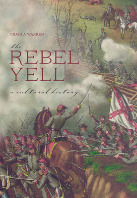 The Rebel Yell: A Cultural History - Warren, Craig A