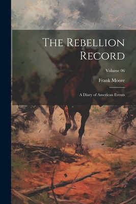 The Rebellion Record; A Diary of American Events; Volume 06 - Moore, Frank 1828-1904