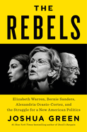 The Rebels: Elizabeth Warren, Bernie Sanders, Alexandria Ocasio-Cortez, and the Struggle Fora New American Politics