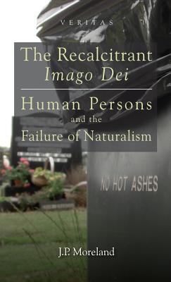 The Recalcitrant Imago Dei: Human Persons and the Failure of Naturalism - Moreland, J P