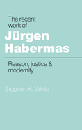 The Recent Work of J Rgen Habermas: Reason, Justice and Modernity