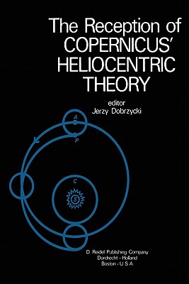 The Reception of Copernicus' Heliocentric Theory: Proceedings of a Symposium Organized by the Nicolas Copernicus Committee of the International Union of the History and Philosophy of Science Torun, Poland 1973 - Dobrzycki, J. (Editor)