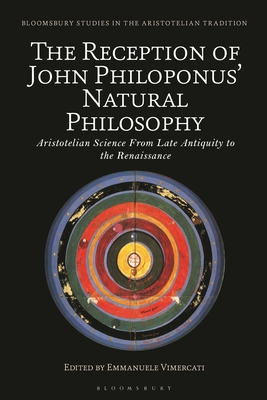 The Reception of John Philoponus' Natural Philosophy: Aristotelian Science From Late Antiquity to the Renaissance - Vimercati, Emmanuele (Editor)