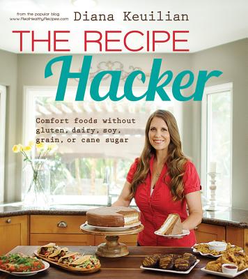 The Recipe Hacker: Comfort Foods Without Gluten, Dairy, Soy, Grain, or Cane Sugar - Keuilian, Diana