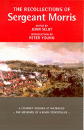 The Recollections of Sergeant Morris - Morris, Thomas, and Selby, John (Volume editor), and Young, Peter (Introduction by)