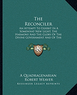 The Reconciler: An Attempt To Exhibit In A Somewhat New Light, The Harmony And The Glory Of The Divine Government And Of The Divine Sovereignty (1841)