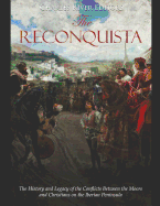 The Reconquista: The History and Legacy of the Conflicts Between the Moors and Christians on the Iberian Peninsula