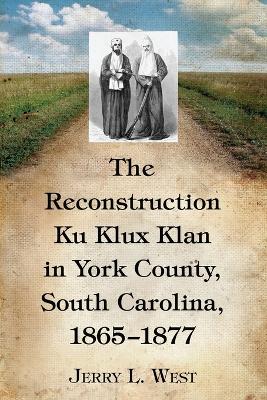 The Reconstruction Ku Klux Klan in York County, South Carolina, 1865-1877 - West, Jerry L