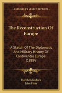The Reconstruction of Europe: A Sketch of the Diplomatic and Military History of Continental Europe