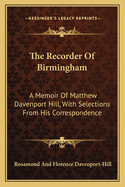 The Recorder Of Birmingham: A Memoir Of Matthew Davenport Hill, With Selections From His Correspondence