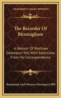 The Recorder of Birmingham: A Memoir of Matthew Davenport Hill, with Selections from His Correspondence - Davenport-Hill, Rosamond and Florence