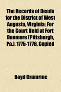 The Records of Deeds for the District of West Augusta, Virginia: For the Court Held at Fort Dunmore (Pittsburgh, Pa.), 1775-1776, Copied Consecutively as Recorded