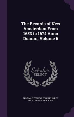 The Records of New Amsterdam From 1653 to 1674 Anno Domini, Volume 6 - Fernow, Berthold, and O'Callaghan, Edmund Bailey, and York, New