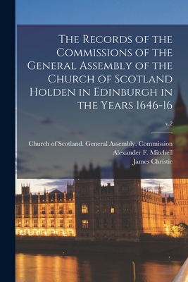 The Records of the Commissions of the General Assembly of the Church of Scotland Holden in Edinburgh in the Years 1646-16; v.2 - Church of Scotland General Assembly (Creator), and Mitchell, Alexander F (Alexander Fer (Creator), and Christie, James