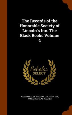 The Records of the Honorable Society of Lincoln's Inn. The Black Books Volume 4 - Baildon, William Paley, and Inn, Lincoln's, and Walker, James Douglas