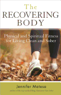 The Recovering Body: Physical and Spiritual Fitness for Living Clean and Sober