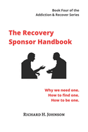The Recovery Sponsor Handbook: Why we need one. How to find one. How to be one.