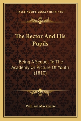 The Rector And His Pupils: Being A Sequel To The Academy Or Picture Of Youth (1810) - MacKenzie, William