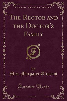 The Rector and the Doctor's Family (Classic Reprint) - Oliphant, Mrs Margaret