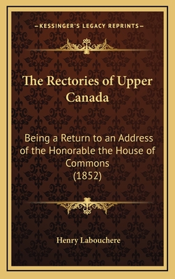 The Rectories of Upper Canada: Being a Return to an Address of the Honorable the House of Commons (1852) - Labouchere, Henry
