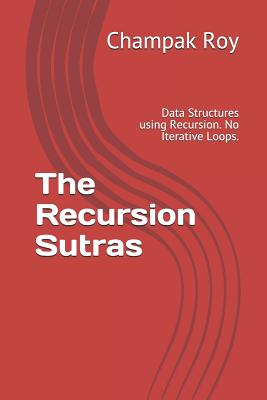 The Recursion Sutras: Data Structures using Recursion. No Iterative Loops. - Roy, Champak