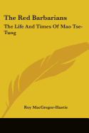 The Red Barbarians: The Life And Times Of Mao Tse-Tung