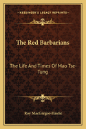 The Red Barbarians: The Life And Times Of Mao Tse-Tung