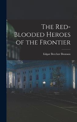 The Red-Blooded Heroes of the Frontier - Bronson, Edgar Beecher