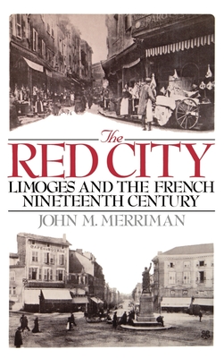 The Red City: Limoges and the French Nineteenth Century - Merriman, John M