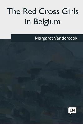 The Red Cross Girls in Belgium - Vandercook, Margaret