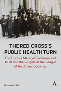 The Red Cross's Public Health Turn: The Cannes Medical Conference of 1919 and the Origins of the League of Red Cross Societies