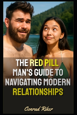 The Red Pill Man's Guide to Navigating Modern Relationships - Riker, Conrad