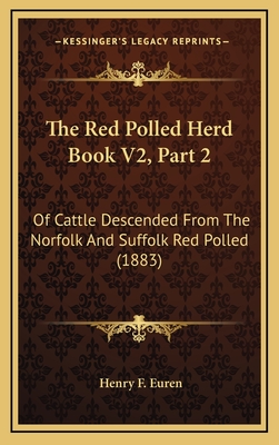 The Red Polled Herd Book V2, Part 2: Of Cattle Descended from the Norfolk and Suffolk Red Polled (1883) - Euren, Henry F (Editor)