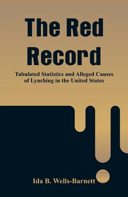 The Red Record: Tabulated Statistics and Alleged Causes of Lynching in the United States - Wells-Barnett, Ida B