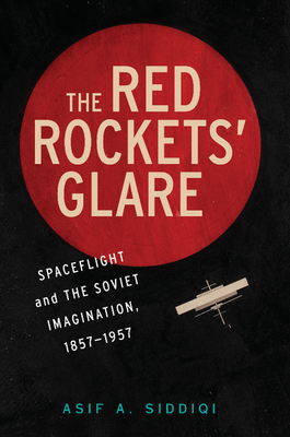 The Red Rockets' Glare: Spaceflight and the Russian Imagination, 1857-1957 - Siddiqi, Asif A.
