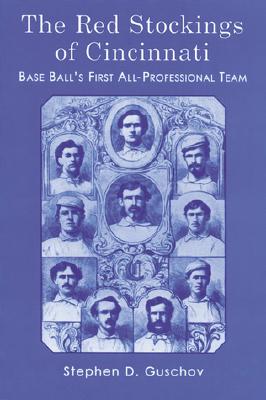 The Red Stockings of Cincinnati: Base Ball's First All-Professional Team and Its Historic 1869 and 1870 Seasons - Guschov, Stephen D