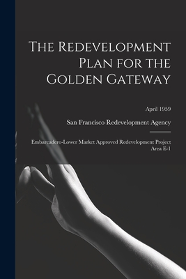 The Redevelopment Plan for the Golden Gateway: Embarcadero-Lower Market Approved Redevelopment Project Area E-1; April 1959 - San Francisco Redevelopment Agency (San (Creator)