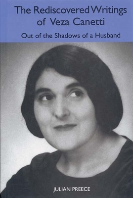 The Rediscovered Writings of Veza Canetti: Out of the Shadows of a Husband - Preece, Julian