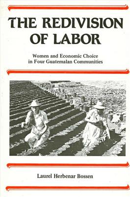 The Redivision of Labor: Women and Economic Choice in Four Guatemalan Communities - Bossen, Laurel H